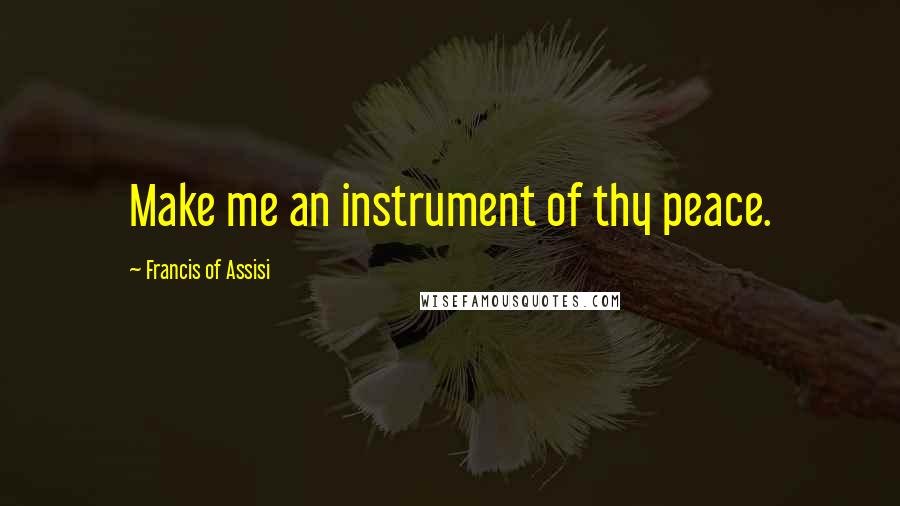 Francis Of Assisi Quotes: Make me an instrument of thy peace.