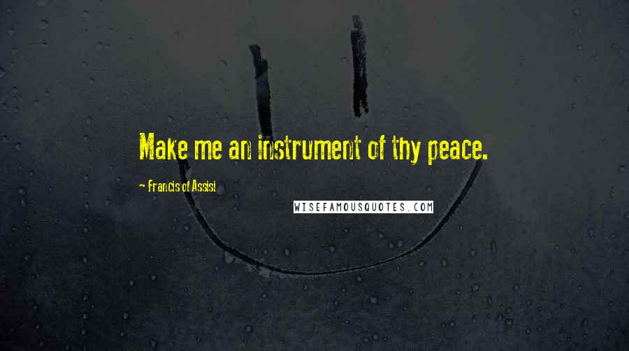 Francis Of Assisi Quotes: Make me an instrument of thy peace.