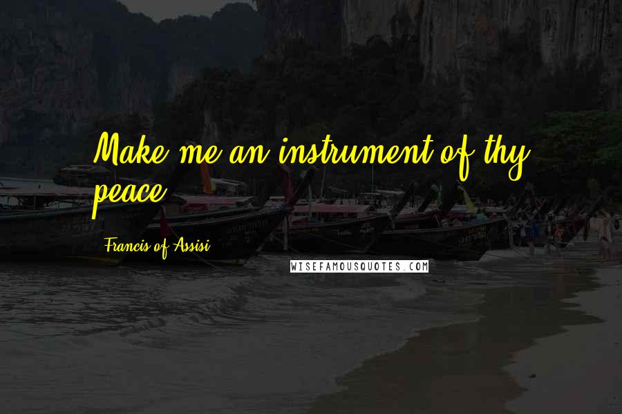 Francis Of Assisi Quotes: Make me an instrument of thy peace.