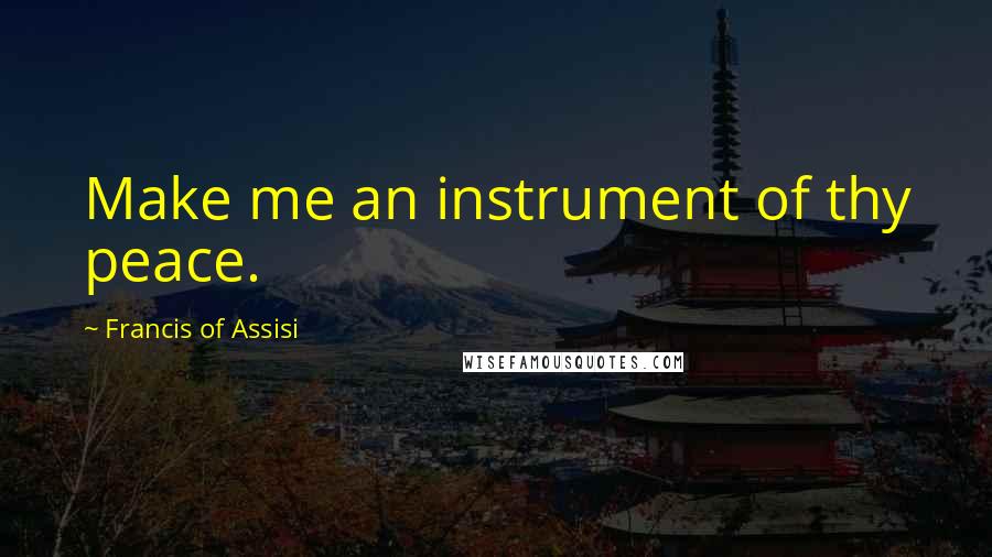 Francis Of Assisi Quotes: Make me an instrument of thy peace.