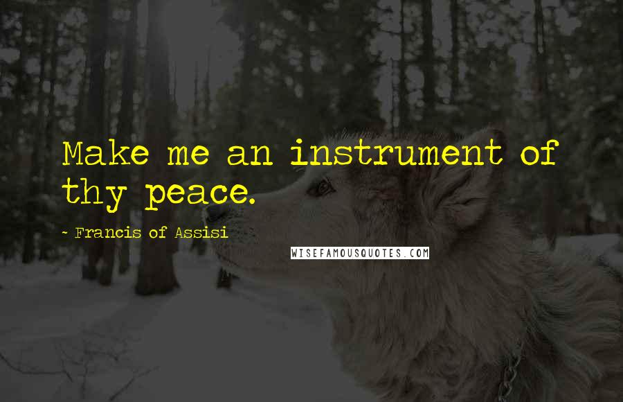 Francis Of Assisi Quotes: Make me an instrument of thy peace.