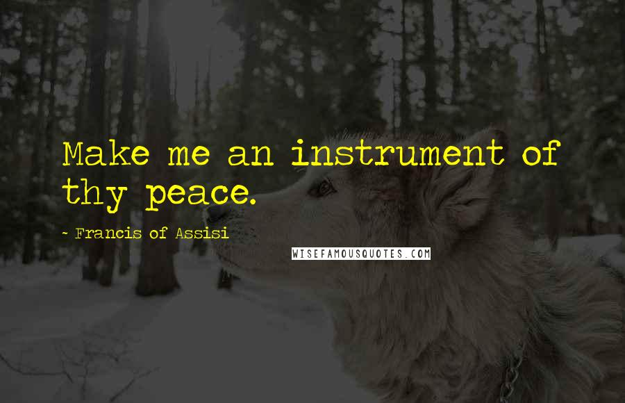 Francis Of Assisi Quotes: Make me an instrument of thy peace.