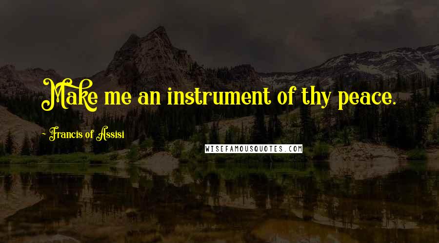 Francis Of Assisi Quotes: Make me an instrument of thy peace.