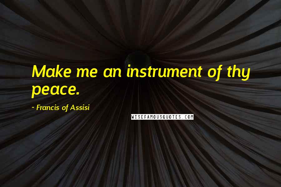 Francis Of Assisi Quotes: Make me an instrument of thy peace.