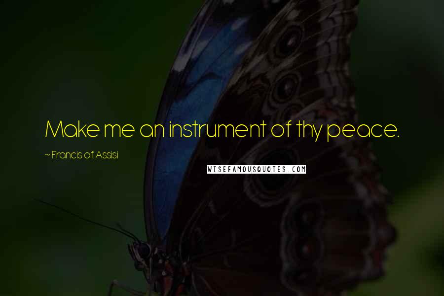 Francis Of Assisi Quotes: Make me an instrument of thy peace.