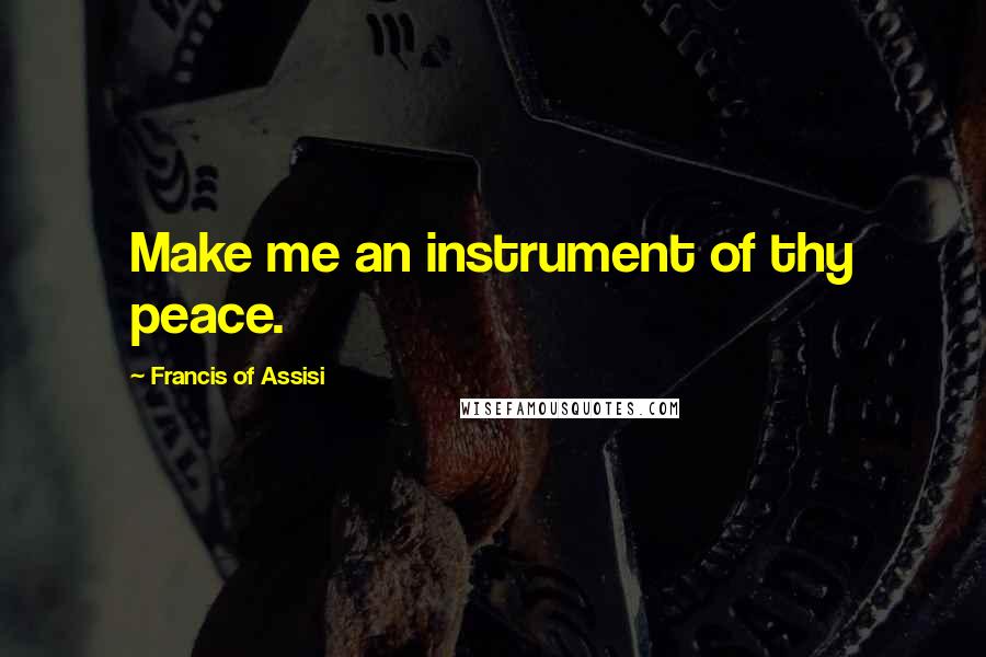Francis Of Assisi Quotes: Make me an instrument of thy peace.