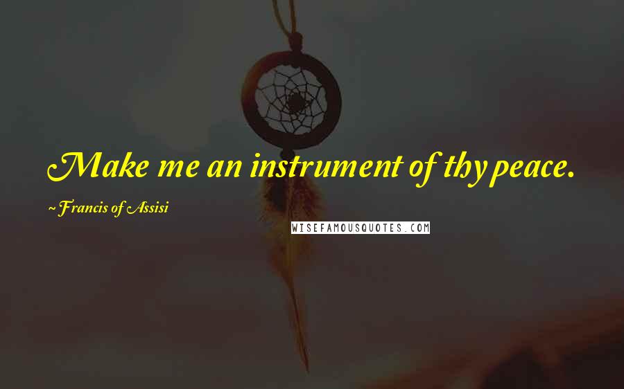 Francis Of Assisi Quotes: Make me an instrument of thy peace.