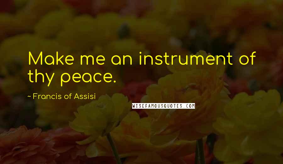 Francis Of Assisi Quotes: Make me an instrument of thy peace.