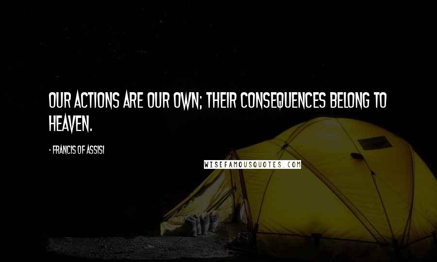 Francis Of Assisi Quotes: Our actions are our own; their consequences belong to Heaven.