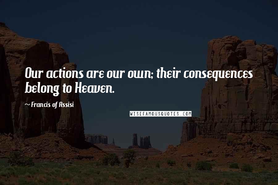 Francis Of Assisi Quotes: Our actions are our own; their consequences belong to Heaven.
