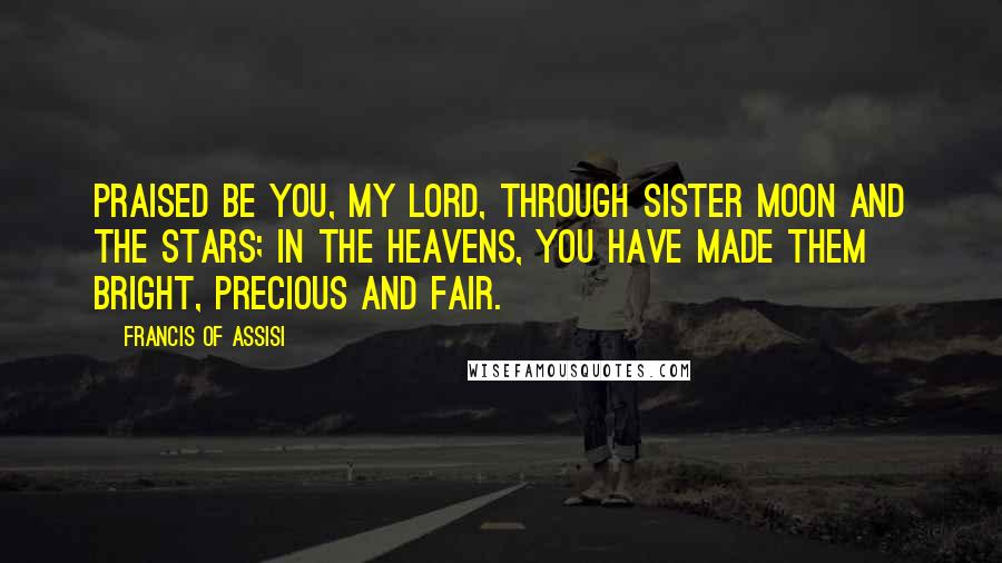 Francis Of Assisi Quotes: Praised be You, my Lord, through Sister Moon and the stars; in the heavens, you have made them bright, precious and fair.