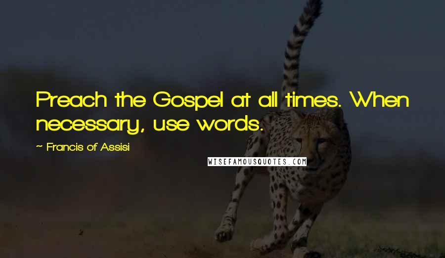 Francis Of Assisi Quotes: Preach the Gospel at all times. When necessary, use words.