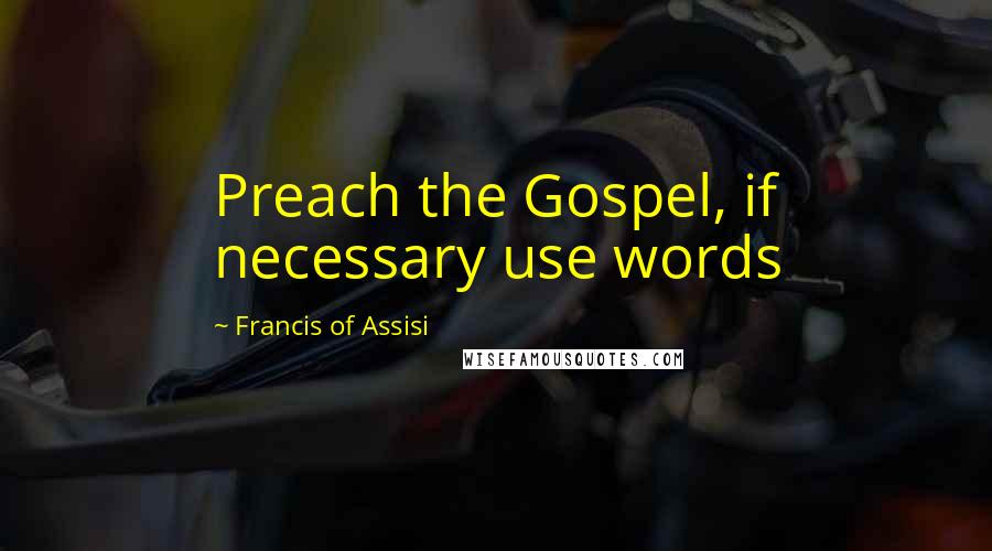 Francis Of Assisi Quotes: Preach the Gospel, if necessary use words