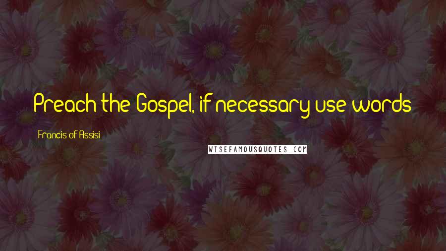 Francis Of Assisi Quotes: Preach the Gospel, if necessary use words