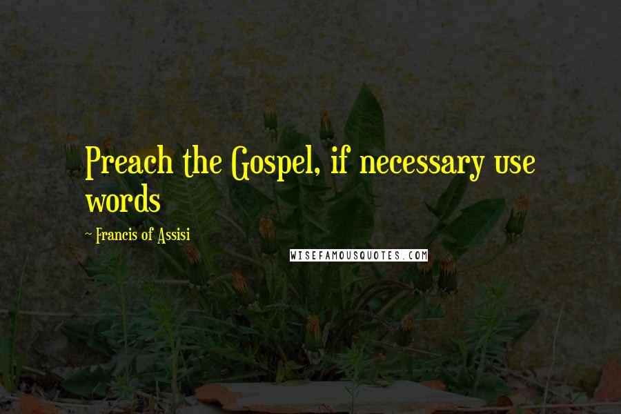 Francis Of Assisi Quotes: Preach the Gospel, if necessary use words