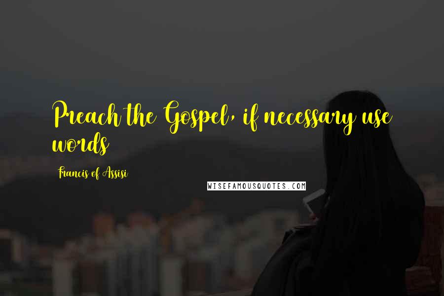 Francis Of Assisi Quotes: Preach the Gospel, if necessary use words