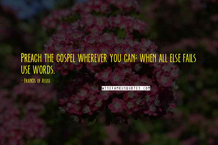 Francis Of Assisi Quotes: Preach the gospel wherever you can; when all else fails use words.