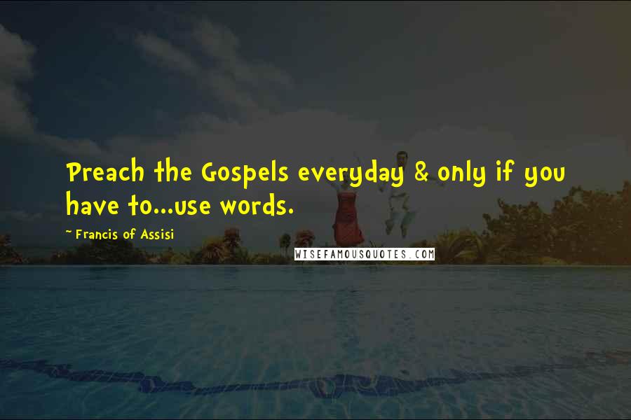 Francis Of Assisi Quotes: Preach the Gospels everyday & only if you have to...use words.