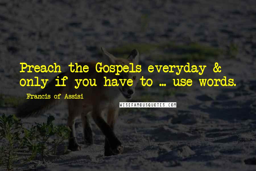 Francis Of Assisi Quotes: Preach the Gospels everyday & only if you have to ... use words.