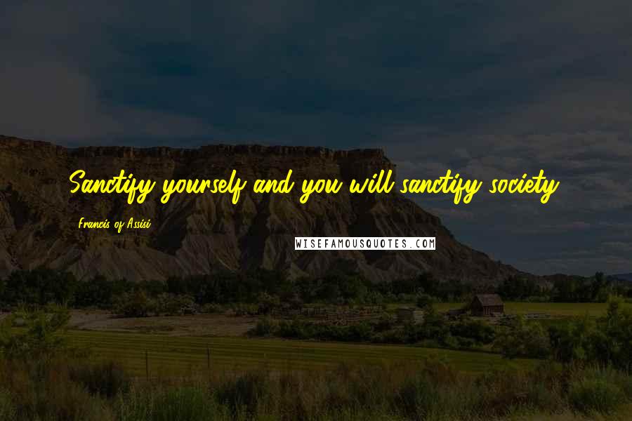 Francis Of Assisi Quotes: Sanctify yourself and you will sanctify society.