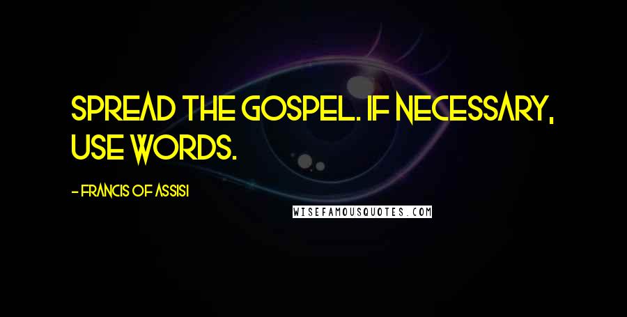 Francis Of Assisi Quotes: Spread the Gospel. If necessary, use words.