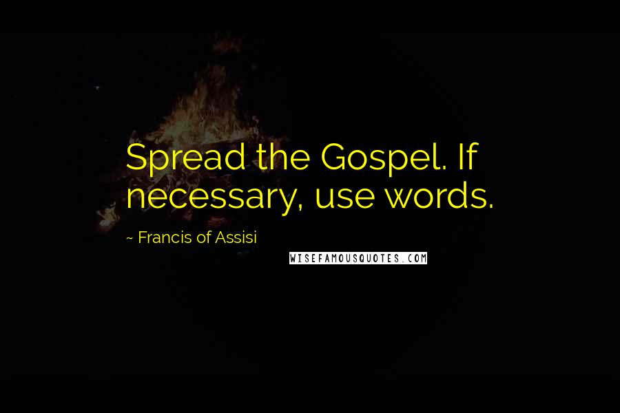 Francis Of Assisi Quotes: Spread the Gospel. If necessary, use words.