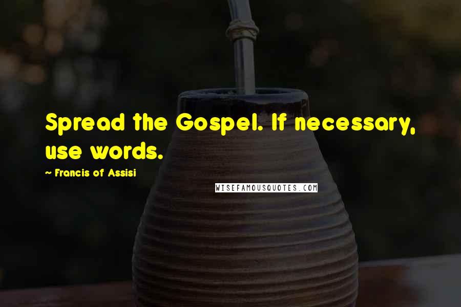 Francis Of Assisi Quotes: Spread the Gospel. If necessary, use words.