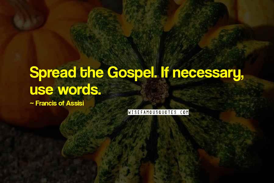 Francis Of Assisi Quotes: Spread the Gospel. If necessary, use words.