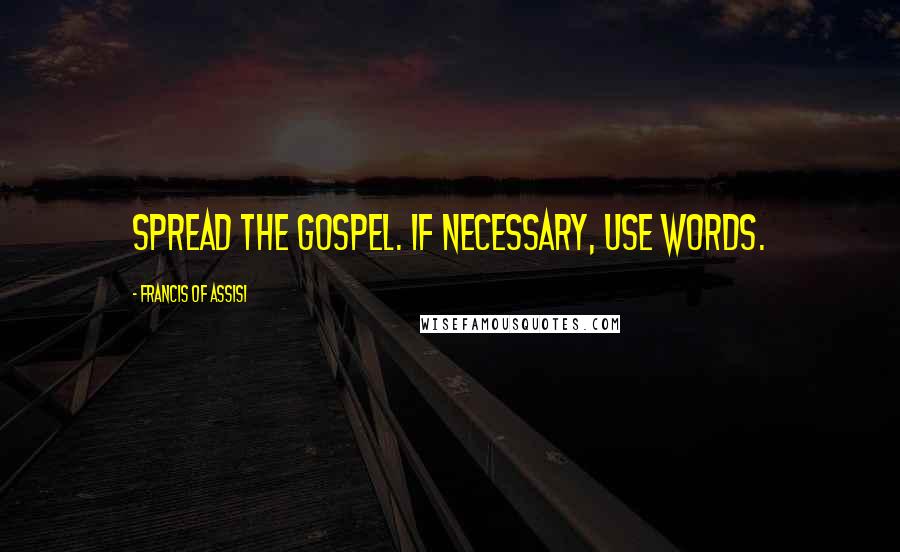Francis Of Assisi Quotes: Spread the Gospel. If necessary, use words.