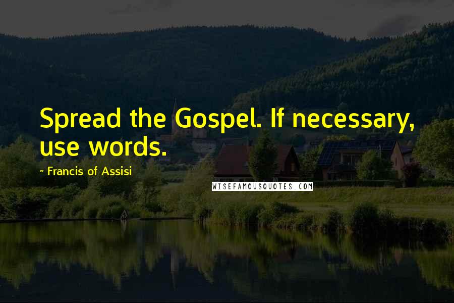 Francis Of Assisi Quotes: Spread the Gospel. If necessary, use words.