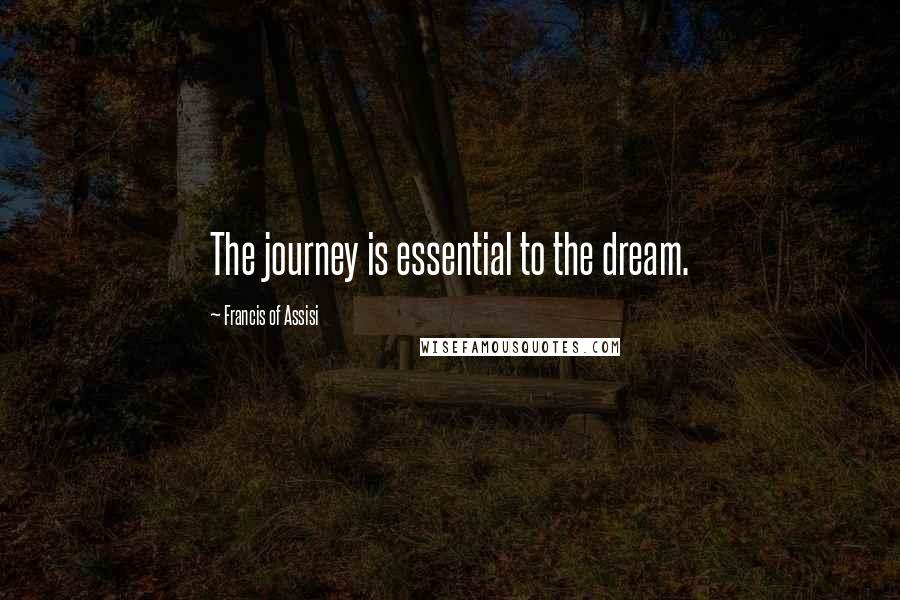 Francis Of Assisi Quotes: The journey is essential to the dream.