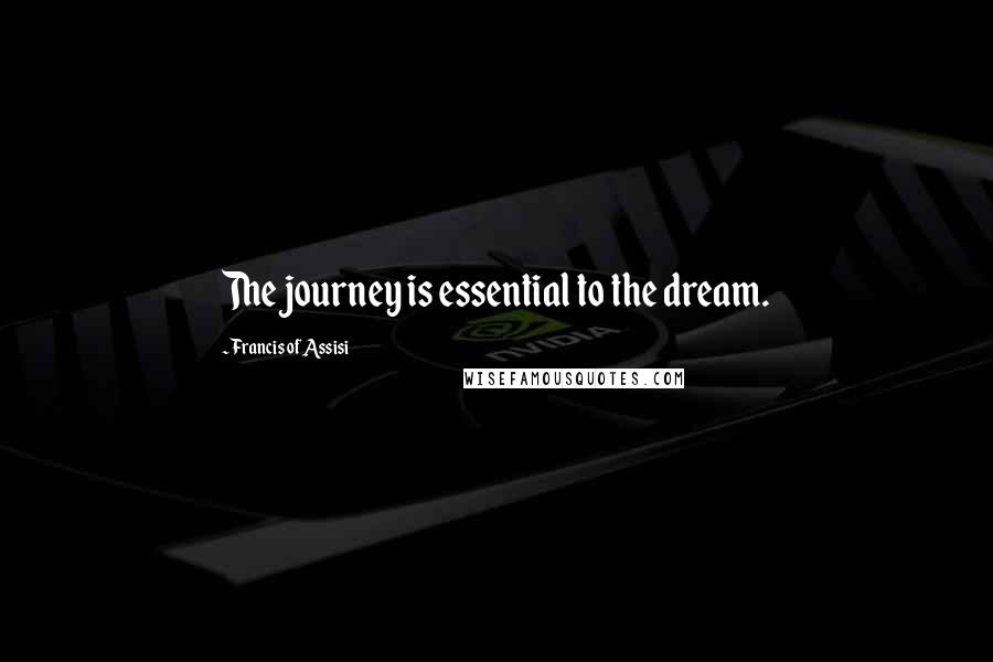 Francis Of Assisi Quotes: The journey is essential to the dream.