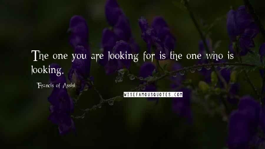 Francis Of Assisi Quotes: The one you are looking for is the one who is looking.