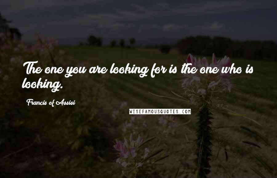 Francis Of Assisi Quotes: The one you are looking for is the one who is looking.