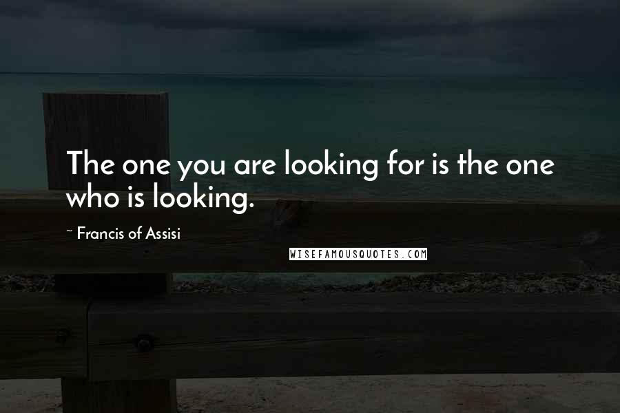 Francis Of Assisi Quotes: The one you are looking for is the one who is looking.