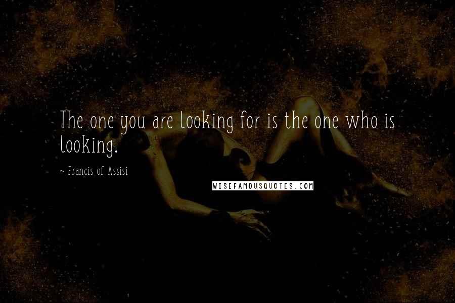 Francis Of Assisi Quotes: The one you are looking for is the one who is looking.