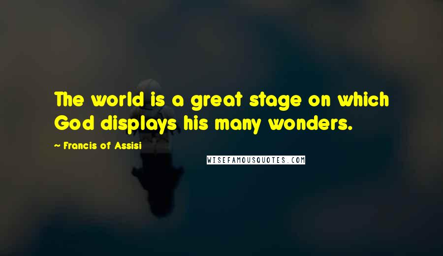 Francis Of Assisi Quotes: The world is a great stage on which God displays his many wonders.