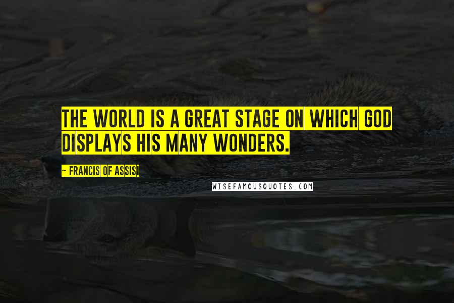 Francis Of Assisi Quotes: The world is a great stage on which God displays his many wonders.