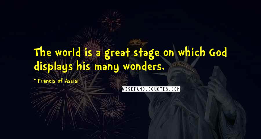 Francis Of Assisi Quotes: The world is a great stage on which God displays his many wonders.