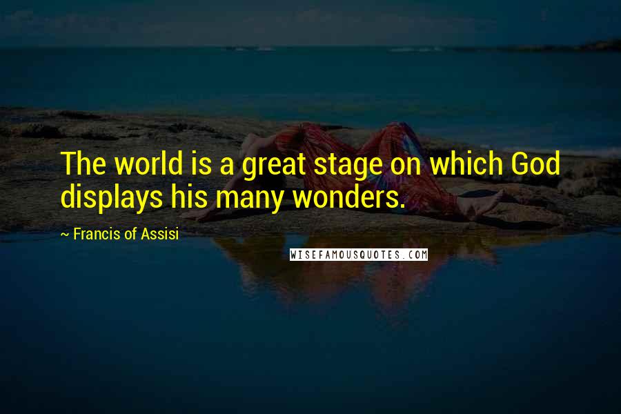 Francis Of Assisi Quotes: The world is a great stage on which God displays his many wonders.