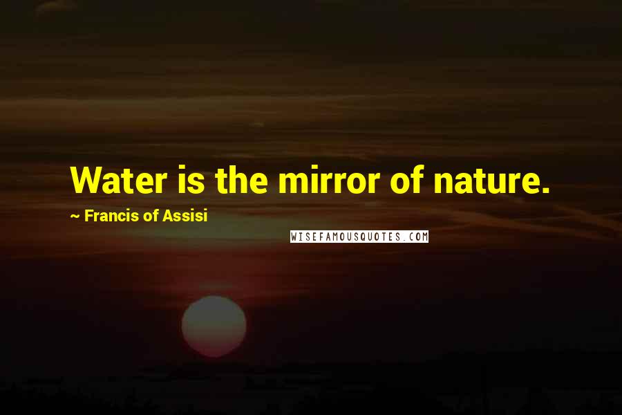 Francis Of Assisi Quotes: Water is the mirror of nature.