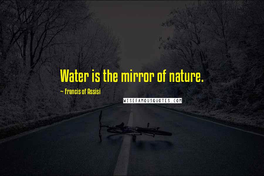 Francis Of Assisi Quotes: Water is the mirror of nature.