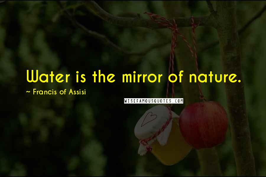 Francis Of Assisi Quotes: Water is the mirror of nature.