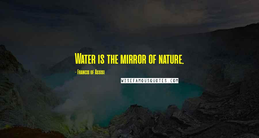 Francis Of Assisi Quotes: Water is the mirror of nature.