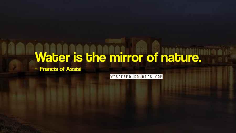 Francis Of Assisi Quotes: Water is the mirror of nature.
