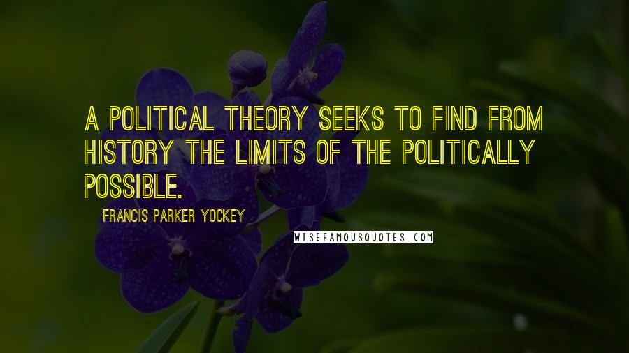 Francis Parker Yockey Quotes: A political theory seeks to find from history the limits of the politically possible.