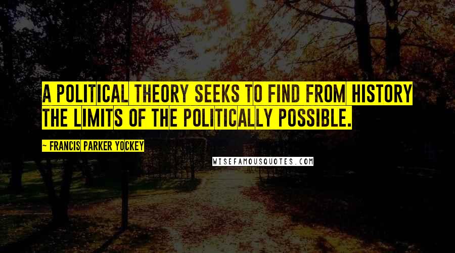 Francis Parker Yockey Quotes: A political theory seeks to find from history the limits of the politically possible.