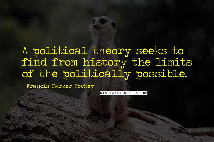 Francis Parker Yockey Quotes: A political theory seeks to find from history the limits of the politically possible.