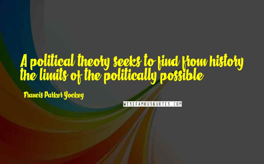 Francis Parker Yockey Quotes: A political theory seeks to find from history the limits of the politically possible.