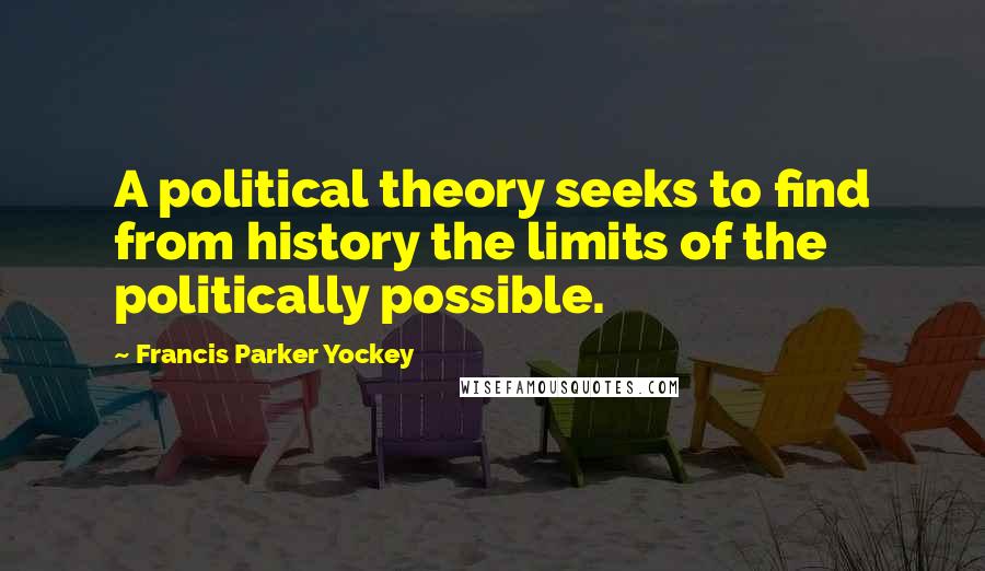 Francis Parker Yockey Quotes: A political theory seeks to find from history the limits of the politically possible.